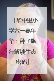 华中里小学六一嘉年华：种子旅行解锁生态密码