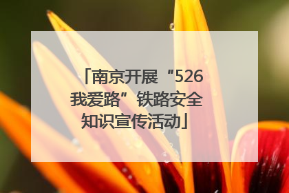 南京开展“526 我爱路”铁路安全知识宣传活动