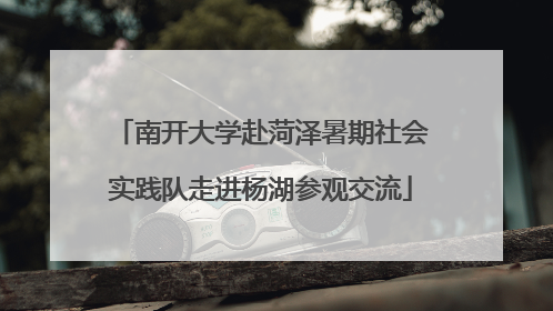 南开大学赴菏泽暑期社会实践队走进杨湖参观交流