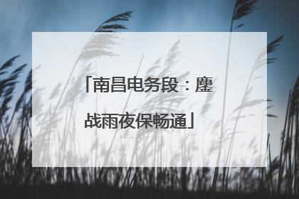 南昌电务段：鏖战雨夜保畅通