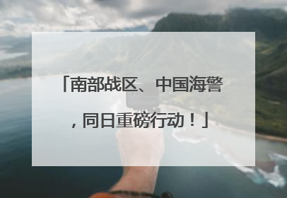 南部战区、中国海警，同日重磅行动！