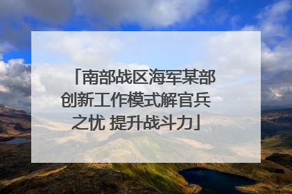 南部战区海军某部创新工作模式解官兵之忧 提升战斗力