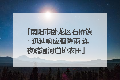 南阳市卧龙区石桥镇：迅速响应强降雨 连夜疏通河道护农田