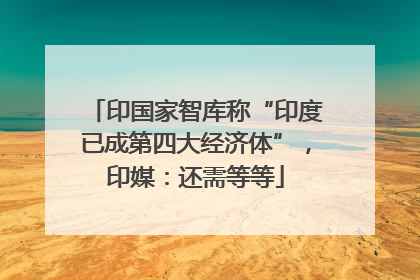 印国家智库称“印度已成第四大经济体”，印媒：还需等等