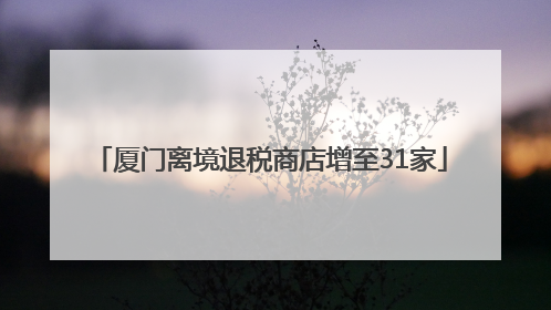 厦门离境退税商店增至31家