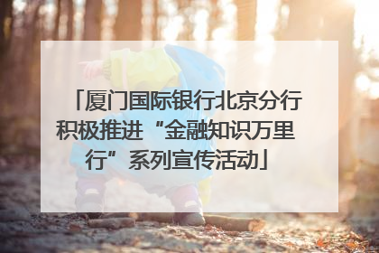 厦门国际银行北京分行积极推进“金融知识万里行”系列宣传活动