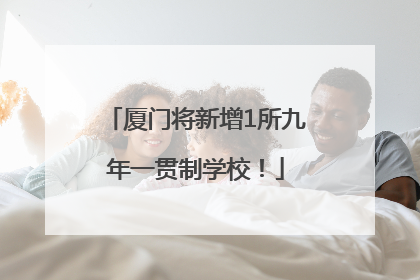 厦门将新增1所九年一贯制学校！