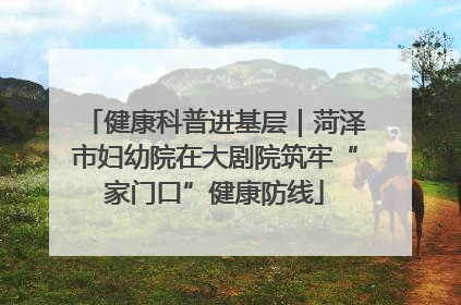 健康科普进基层｜菏泽市妇幼院在大剧院筑牢“家门口”健康防线