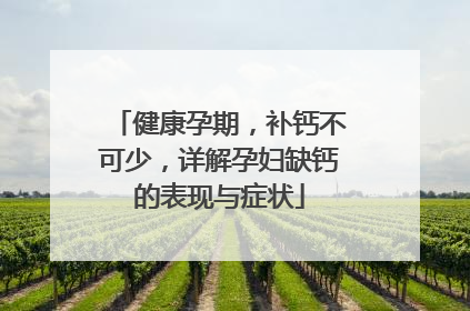健康孕期，补钙不可少，详解孕妇缺钙的表现与症状