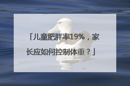 儿童肥胖率19%，家长应如何控制体重？
