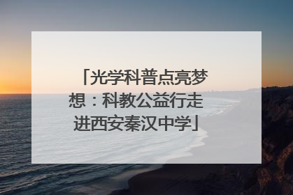 光学科普点亮梦想：科教公益行走进西安秦汉中学
