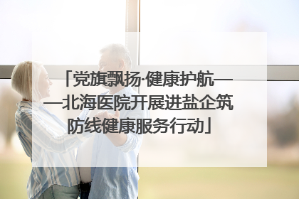 党旗飘扬·健康护航——北海医院开展进盐企筑防线健康服务行动