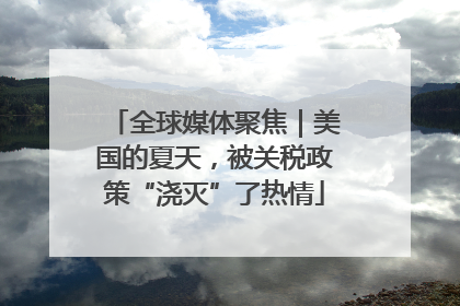 全球媒体聚焦｜美国的夏天，被关税政策“浇灭”了热情
