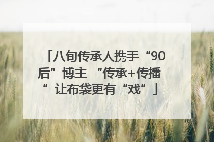 八旬传承人携手“90后”博主 “传承+传播”让布袋更有“戏”