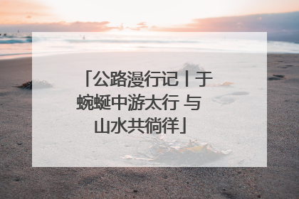 公路漫行记丨于蜿蜒中游太行 与山水共徜徉
