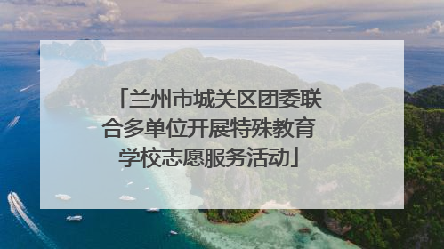 兰州市城关区团委联合多单位开展特殊教育学校志愿服务活动