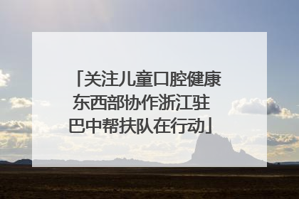 关注儿童口腔健康 东西部协作浙江驻巴中帮扶队在行动