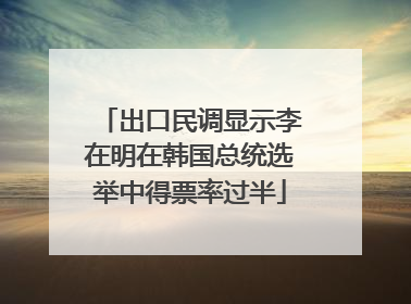 出口民调显示李在明在韩国总统选举中得票率过半