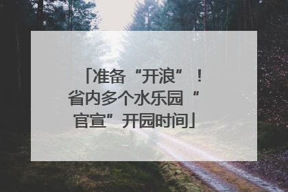 准备“开浪”！省内多个水乐园“官宣”开园时间