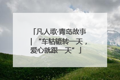 凡人歌·青岛故事｜“车轱辘转一天，爱心就跟一天”