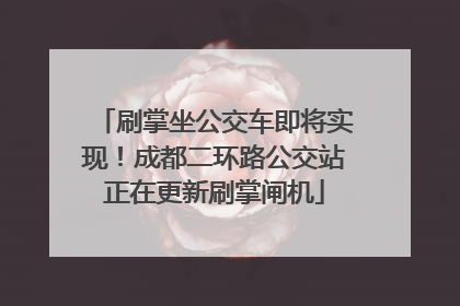 刷掌坐公交车即将实现！成都二环路公交站正在更新刷掌闸机