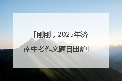 刚刚，2025年济南中考作文题目出炉