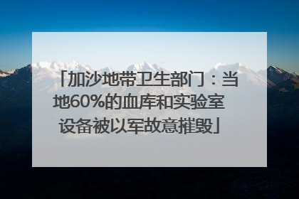 加沙地带卫生部门：当地60%的血库和实验室设备被以军故意摧毁