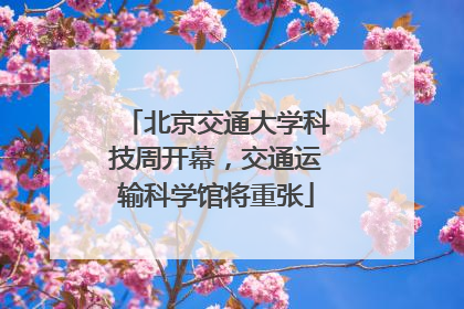 北京交通大学科技周开幕，交通运输科学馆将重张