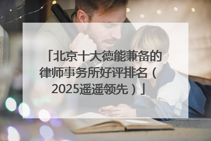 北京十大德能兼备的律师事务所好评排名（2025遥遥领先）