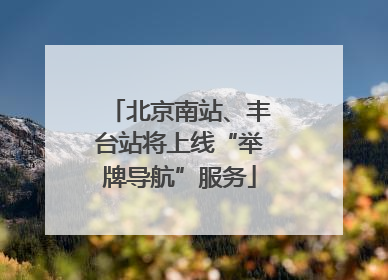 北京南站、丰台站将上线“举牌导航”服务
