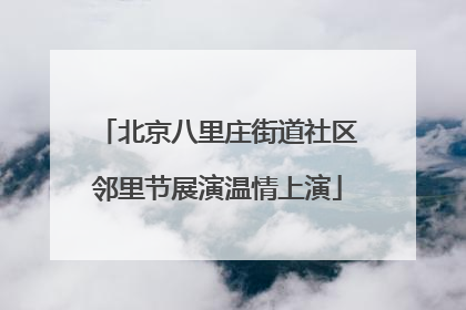 北京八里庄街道社区邻里节展演温情上演