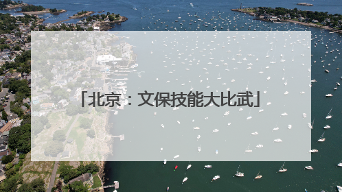 北京：文保技能大比武