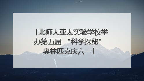 北师大亚太实验学校举办第五届 “科学探秘” 奥林匹克庆六一