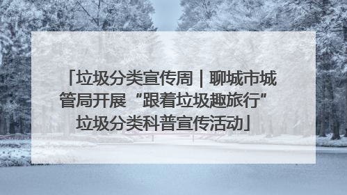 垃圾分类宣传周｜聊城市城管局开展“跟着垃圾趣旅行”垃圾分类科普宣传活动