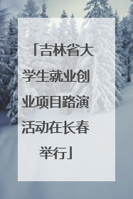 吉林省大学生就业创业项目路演活动在长春举行