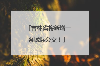 吉林省将新增一条城际公交！