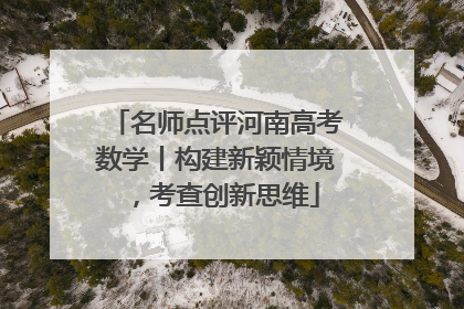名师点评河南高考数学丨构建新颖情境，考查创新思维