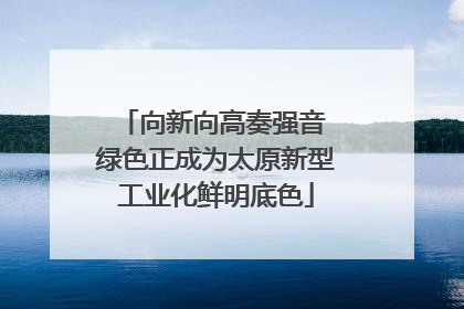 向新向高奏强音 绿色正成为太原新型工业化鲜明底色