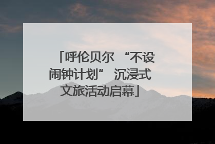 呼伦贝尔 “不设闹钟计划” 沉浸式文旅活动启幕
