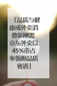 品质与健康成外卖消费新刚需 京东外卖以45%市占率领跑品质赛道