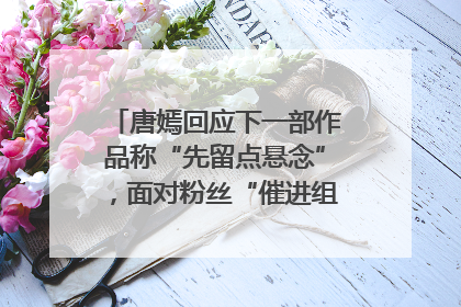 唐嫣回应下一部作品称“先留点悬念”，面对粉丝“催进组”表示理解