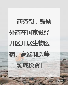 商务部：鼓励外商在国家级经开区开展生物医药、高端制造等领域投资