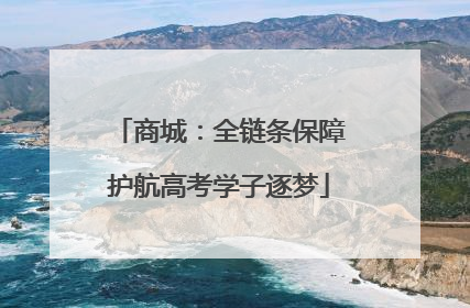 商城：全链条保障护航高考学子逐梦