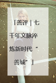 善评｜七千年文脉淬炼新时代“善城”