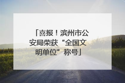 喜报！滨州市公安局荣获“全国文明单位”称号