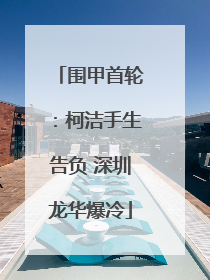 围甲首轮：柯洁手生告负 深圳龙华爆冷