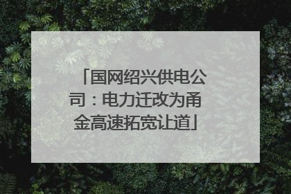 国网绍兴供电公司：电力迁改为甬金高速拓宽让道