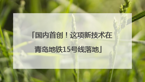 国内首创！这项新技术在青岛地铁15号线落地