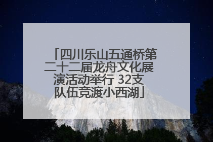 四川乐山五通桥第二十二届龙舟文化展演活动举行 32支队伍竞渡小西湖