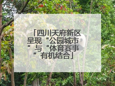 四川天府新区呈现“公园城市”与“体育赛事”有机结合